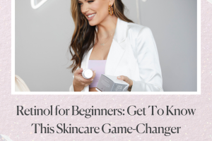 RETINOL FOR BEGINNERS: A SKINCARE GAME-CHANGER