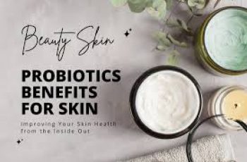 Skincare Benefits of Probiotics: Why Good Bacteria Are Great for Your Skin